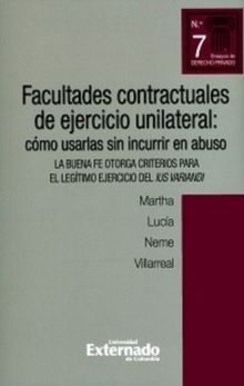 Facultades contractuales de ejercicio unilateral: cmo usarlas sin incurrir en abuso. la buena fe otorga criterios para el legtimo ejercicio del ius variandi.  Martha Luca Neme Villarreal