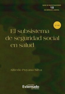 El subsistema de seguridad social en salud e edicin. Serie de investigaciones en derecho laboral N. 18.  Alfredo Puyana Silva