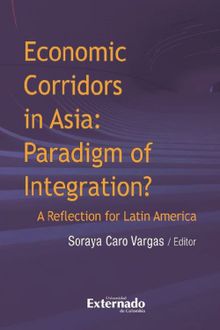 Economic corridors in Asia : paradigm of integration? A reflection for Latin America.  Varios Autores