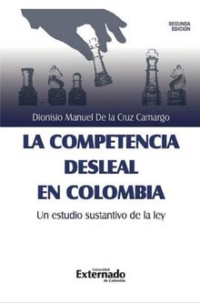 La competencia desleal en Colombia, un estudio sustantivo de la Ley.  Dionisio Manuel de la Cruz Camargo