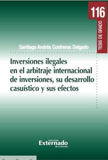 Inversiones ilegales en el arbitraje internacional de inversiones, su desarrollo casustico y sus efectos..  Santiago Andrs Contreras Delgado