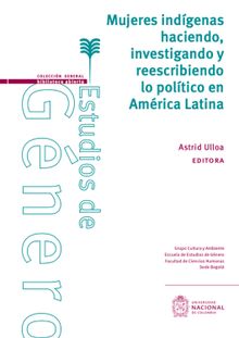 Mujeres indgenas haciendo, investigando y reescribiendo lo poltico en Amrica Latina.  Astrid Ulloa