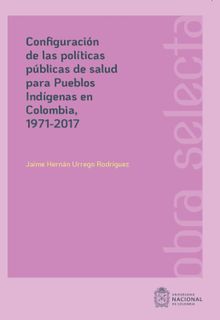 Configuracin de las polticas pblicas de salud para pueblos Indgenas en Colombia, 1971-2017.  Jaime Hernn Urrego Rodrguez