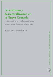 Federalismo y descentralizacin en la Nueva Granada.  Paola Ruiz Gutirrez
