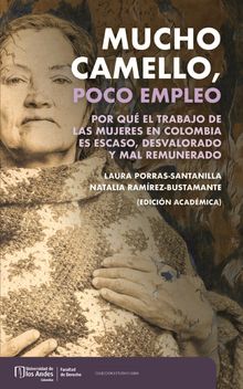 Mucho camello, poco empleo : por qu el trabajo de las mujeres en Colombia es escaso, desvalorado y mal remunerado.  Natalia Ramrez Bustamante