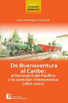 Los Caminos de Hierro 5. De Buenaventura al Caribe.  Juan Santiago Correa Restrepo