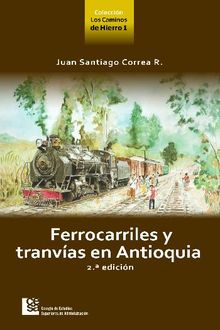 Ferrocarriles y tranvas en Antioquia 2 ed..  Juan Santiago Correa Restrepo