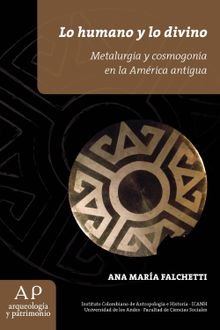 Lo humano y lo divino. Metalurga y cosmogona en la Amrica antigua.  Ana Mara Falchetti