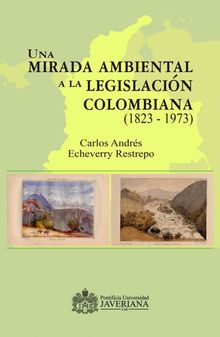 Una mirada ambiental a la legislacin colombiana (1823  1973).  Carlos Andrs Echeverry Restrepo