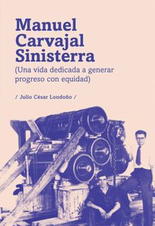 Manuel Carvajal Sinisterra (una vida dedicada a generar progreso con equidad).  Julio Csar Londoo