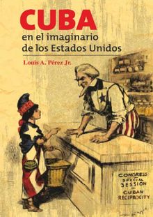 Cuba en el imaginario de los Estados Unidos.  Louis ngel Prez Jr