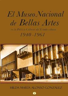 El Museo Nacional de Bellas Artes en la poltica cultural del Estado cubano (1940-1961).  Hilda Mara Alonso Gonzlez