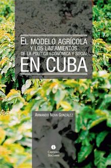 El modelo agrcola y los Lineamientos de la Poltica Econmica y Social en Cuba.  Armando Nova Gonzlez