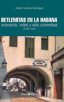 Betlemitas en La Habana: economa, redes y vida conventual (1704-1842).  Adriam Camacho Domnguez