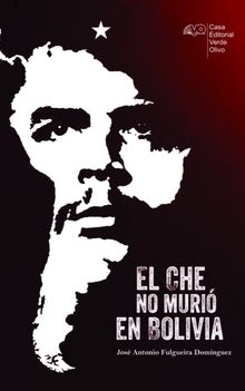 El Che no muri en Bolivia.  Jos A. Fulgueira Domnguez