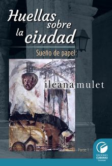 Huellas sobre la ciudad Parte I.  Ileana Mulet Batista