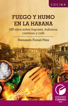 Fuego y Humo en la Habana. 500 aos sobre fogones, habanos, cantinas y caf.  FERNANDO FORNET PIA