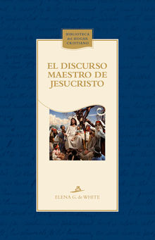 El discurso maestro de Jesucristo.  Elena G. De White