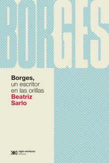 Borges, un escritor en las orillas.  Beatriz Sarlo