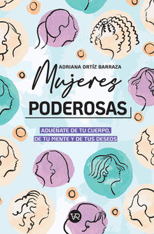 Mujeres poderosas: aduate de tu cuerpo, de tu mente y de tus deseos.  Adriana Ortz Barraza