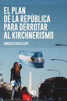 El Plan de la Repblica para derrotar al Kirchnerismo.  Ernesto Castellote