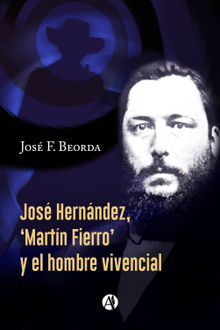 Jos Hernndez, 'Martn Fierro' y el hombre vivencial.  Jos F. Beorda