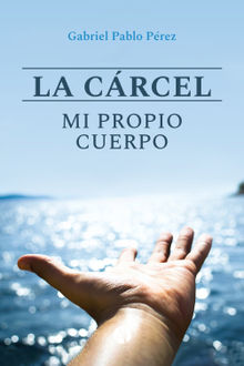 La crcel, mi propio cuerpo.  Gabriel Pablo Prez