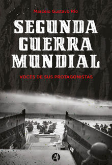 Segunda Guerra Mundial. Voces de sus protagonistas.  Marcelo Gustavo Rio