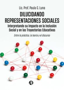 Dilucidando Representaciones Sociales: interpretando su Impacto en la Inclusin Social y en las Trayectorias Educativas.  Lic. Prof. Paula G. Luna