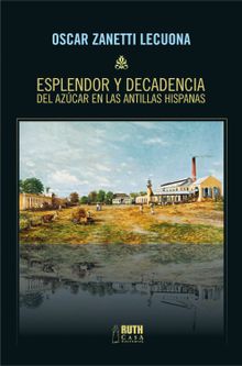 Esplendor y decadencia del azcar en las Antillas Hispanas.  Oscar Zanetti Lecuona