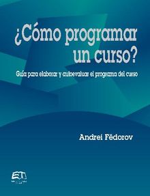 Cmo programar un curso? Gua para evaluar y autoevaluar el programa del curso.  Andrei Fdorov