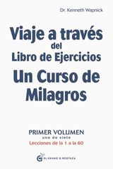 VIAJE A TRAVS DEL LIBRO DE EJERCICIOS DE UN CURSO DE MILAGROS. VOLUMEN 1