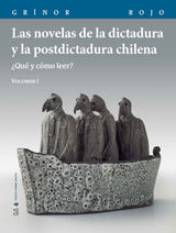 LAS NOVELAS DE LA DICTADURA Y LA POSTDICTADURA CHILENA. VOL. I