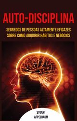 AUTO-DISCIPLINA: SEGREDOS DE PESSOAS ALTAMENTE EFICAZES SOBRE COMO ADQUIRIR HBITOS E NEGCIOS