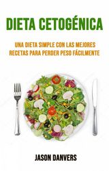 DIETA CETOGNICA: UNA DIETA SIMPLE CON LAS MEJORES RECETAS PARA PERDER PESO FCILMENTE