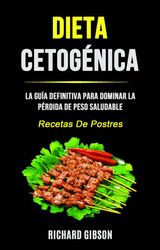 DIETA CETOGNICA: LA GUA DEFINITIVA PARA DOMINAR LA PRDIDA DE PESO SALUDABLE (RECETAS DE POSTRES)