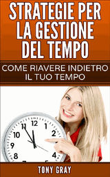 STRATEGIE PER LA GESTIONE DEL TEMPO  COME RIAVERE INDIETRO IL TUO TEMPO