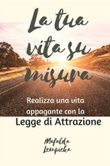 LA TUA VITA SU MISURA: REALIZZA UNA VITA APPAGANTE CON LA LEGGE DI ATTRAZIONE