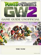 PLANTS VS ZOMBIES GARDEN WARFARE 2 GAME GUIDE UNOFFICIAL