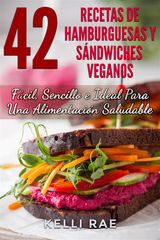 42 RECETAS DE HAMBURGUESAS Y SNDWICHES VEGANOS: FCIL, SENCILLO E IDEAL PARA UNA ALIMENTACIN SALUDABLE