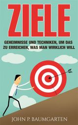 ZIELE: GEHEIMNISSE UND TECHNIKEN, UM DAS ZU ERREICHEN, WAS MAN WIRKLICH WILL