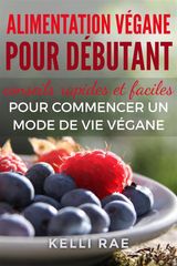 ALIMENTATION VGANE POUR DBUTANT : CONSEILS RAPIDES ET FACILES POUR COMMENCER UN MODE DE VIE VGANE