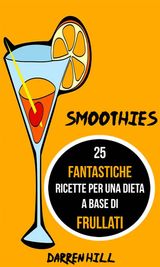 SMOOTHIES: 25 FANTASTICHE RICETTE PER UNA DIETA A BASE DI FRULLATI