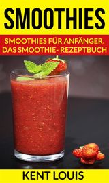 SMOOTHIES: SMOOTHIES FR ANFNGER. DAS SMOOTHIE- REZEPTBUCH