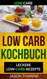 LOW CARB: LOW-CARB KOCHBUCH: LECKERE LOW-CARB-REZEPTE