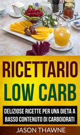 RICETTARIO LOW CARB: DELIZIOSE RICETTE PER UNA DIETA A BASSO CONTENUTO DI CARBOIDRATI