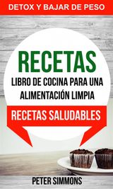 RECETAS: LIBRO DE COCINA PARA UNA ALIMENTACIN LIMPIA: RECETAS SALUDABLES (DETOX Y BAJAR DE PESO)