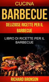 BARBECUE: DELIZIOSE RICETTE PER IL BARBECUE: LIBRO DI RICETTE PER IL BARBECUE (CUCINA)