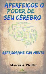 APERFEIOE O PODER DE SEU CREBRO: REPROGRAME SUA MENTE