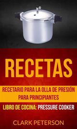 RECETAS: RECETARIO PARA LA OLLA DE PRESIN PARA PRINCIPIANTES (LIBRO DE COCINA: PRESSURE COOKER)